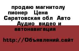 продаю магнитолу пионер › Цена ­ 5 500 - Саратовская обл. Авто » Аудио, видео и автонавигация   